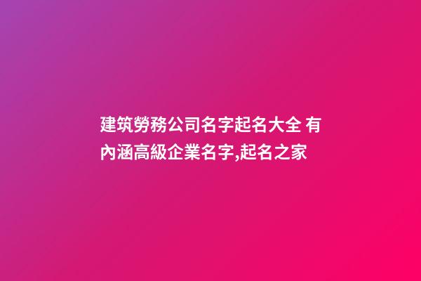 建筑勞務公司名字起名大全 有內涵高級企業名字,起名之家